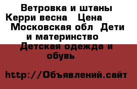 Ветровка и штаны Керри весна › Цена ­ 700 - Московская обл. Дети и материнство » Детская одежда и обувь   